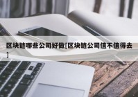 区块链哪些公司好做[区块链公司值不值得去]