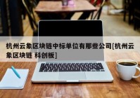 杭州云象区块链中标单位有那些公司[杭州云象区块链 科创板]