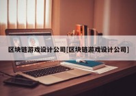 区块链游戏设计公司[区块链游戏设计公司]