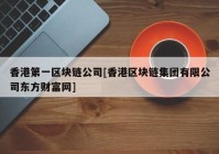 香港第一区块链公司[香港区块链集团有限公司东方财富网]