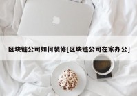 区块链公司如何装修[区块链公司在家办公]