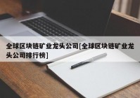 全球区块链矿业龙头公司[全球区块链矿业龙头公司排行榜]