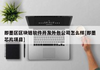 即墨区区块链软件开发外包公司怎么样[即墨芯片项目]