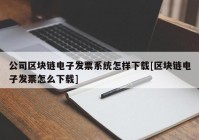 公司区块链电子发票系统怎样下载[区块链电子发票怎么下载]