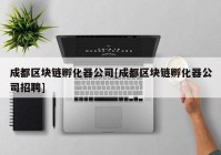 成都区块链孵化器公司[成都区块链孵化器公司招聘]