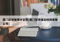 厦门区块链审计公司[厦门区块链云科技有限公司]