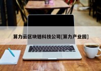 算力云区块链科技公司[算力产业园]