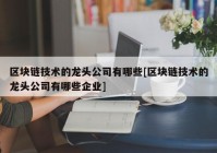 区块链技术的龙头公司有哪些[区块链技术的龙头公司有哪些企业]