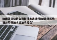 给国外区块链公司做技术违法吗[给国外区块链公司做技术违法吗现在]