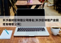 长沙最好区块链公司排名[长沙区块链产业园现有哪些公司]