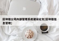 区块链公司内部管理系统建设论文[区块链信息管理]