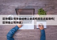 区块链公司项目经理工资高吗现在还能做吗[区块链公司待遇]