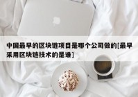 中国最早的区块链项目是哪个公司做的[最早采用区块链技术的是谁]