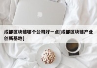 成都区块链哪个公司好一点[成都区块链产业创新基地]