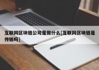 互联网区块链公司是做什么[互联网区块链是传销吗]