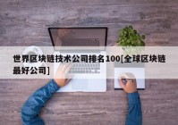 世界区块链技术公司排名100[全球区块链最好公司]