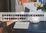 区块链审计公司都有哪些职位呢[区块链审计公司都有哪些职位呢知乎]