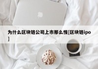 为什么区块链公司上市那么慢[区块链ipo]