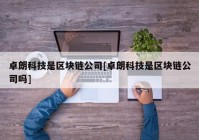 卓朗科技是区块链公司[卓朗科技是区块链公司吗]