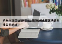 杭州永旗区块链科技公司[杭州永旗区块链科技公司地址]