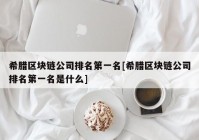 希腊区块链公司排名第一名[希腊区块链公司排名第一名是什么]