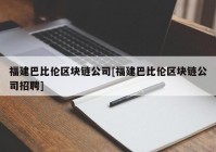 福建巴比伦区块链公司[福建巴比伦区块链公司招聘]