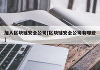 加入区块链安全公司[区块链安全公司有哪些]