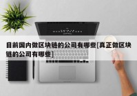 目前国内做区块链的公司有哪些[真正做区块链的公司有哪些]