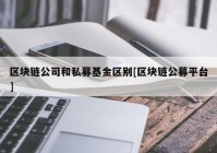 区块链公司和私募基金区别[区块链公募平台]