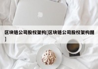 区块链公司股权架构[区块链公司股权架构图]