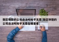 做区块链的公司违法吗知乎文章[做区块链的公司违法吗知乎文章在哪里看]