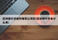 区块链代币制作哪家公司好[区块链代币有什么用]